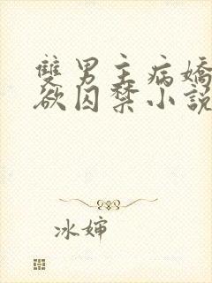 双男主病娇占有欲囚禁小说