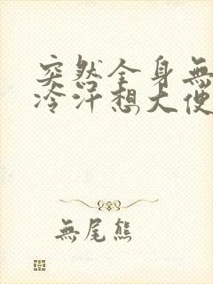 突然全身无力冒冷汗想大便