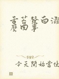 舌苔发白涩是怎么回事