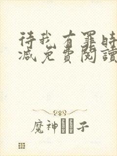 待我有罪时无删减免费阅读