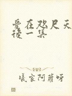 爱在咫尺天涯最后一集