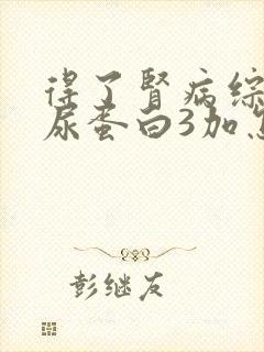 得了肾病综合症尿蛋白3加怎么办