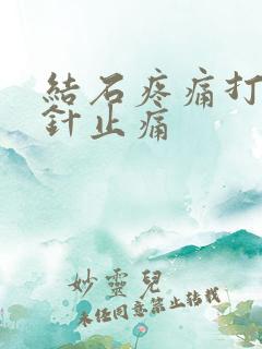 结石疼痛打什么针止痛