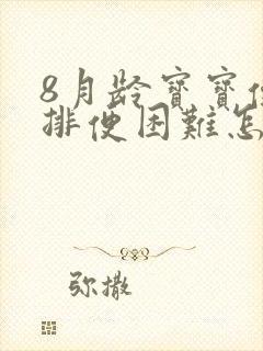 8月龄宝宝便秘排便困难怎么办