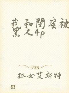 我和闺蜜被四个黑人4p
