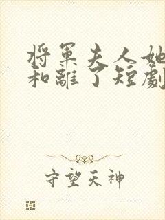 将军夫人她请旨和离了短剧大结局