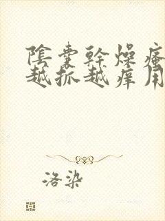 阴囊干燥瘙痒 越抓越痒用什么药膏