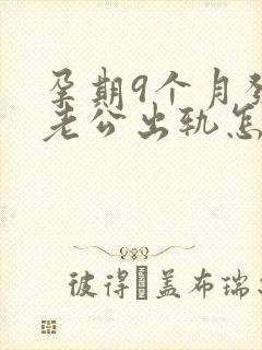 孕期9个月发现老公出轨怎么挽回