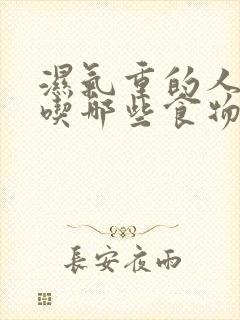 湿气重的人不能吃哪些食物