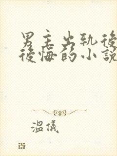 男主出轨后女主后悔的小说