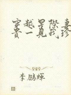 穿越星际妻荣夫贵一见我珍小说全集目录