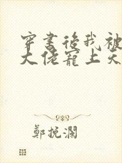 穿书后我被反派大佬宠上天[穿书]