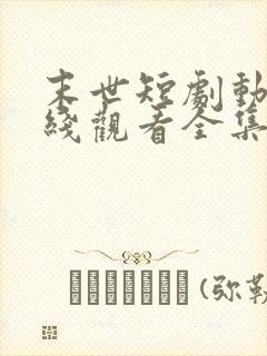 末世短剧动漫在线观看全集