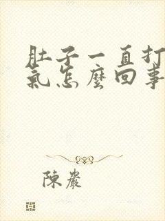 肚子一直打嗝胀气怎么回事