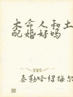 木命人和土命人配婚好吗