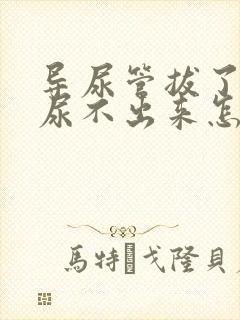 导尿管拔了之后尿不出来怎么办