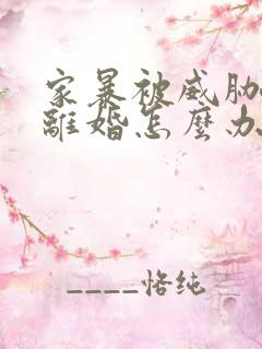 家暴被威胁不敢离婚怎么办