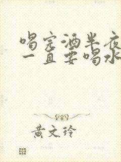 喝完酒半夜口干一直要喝水