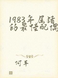 1983年属猪的最佳配偶属相