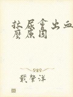 拉尿会出血是什么原因