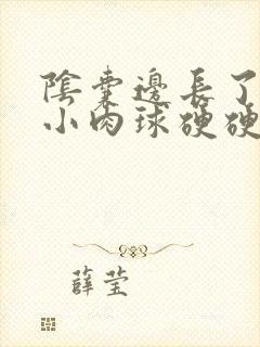 阴囊边长了一个小肉球硬硬的