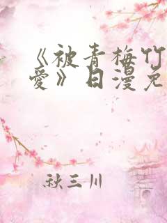 《被青梅竹马宠爱》日漫免费阅读