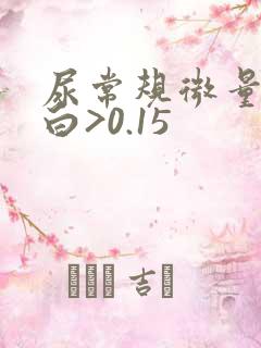 尿常规微量白蛋白>0.15