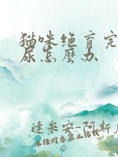 猫咪绝育完还乱尿怎么办