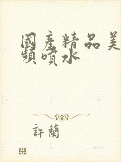 国产精品美女视频喷水