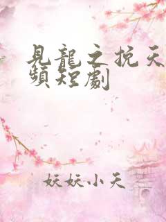 见龙之挽天倾视频短剧
