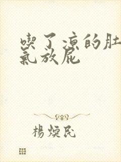 吃了凉的肚子胀气放屁