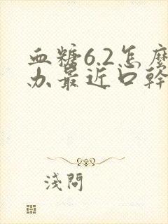 血糖6.2怎么办最近口干