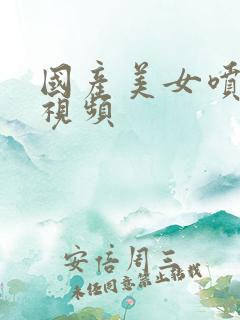 国产美女喷水的视频