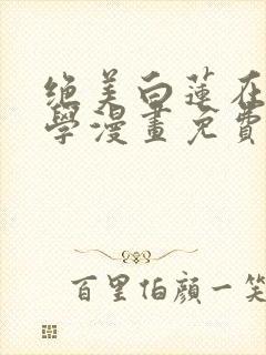 绝美白莲在线教学漫画免费阅读下拉