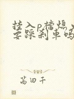 挂入p档熄火还要踩刹车吗