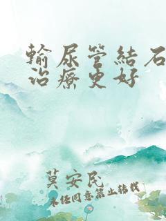 输尿管结石怎么治疗更好