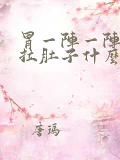 胃一阵一阵痛还拉肚子什么原因