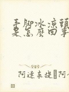 手脚冰凉头冒汗是怎么回事