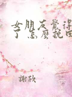 女朋友觉得谈累了 怎么挽回