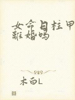 女命日柱甲子必离婚吗