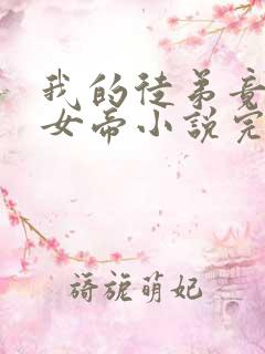 我的徒弟竟然是女帝小说完整版阅读全文