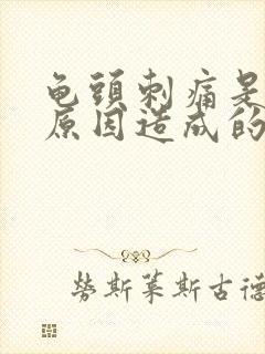 龟头刺痛是什么原因造成的