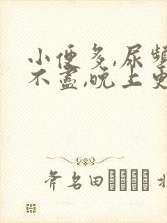 小便多,尿频尿不尽,晚上更严重