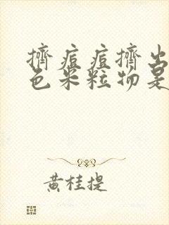 挤痘痘挤出的白色米粒物是什么