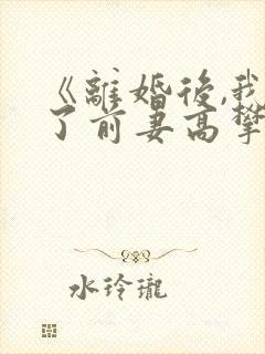 《离婚后,我成了前妻高攀不起的神》