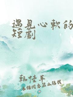 遇见心软的神 短剧