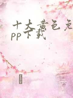 十大黄色免费app下载