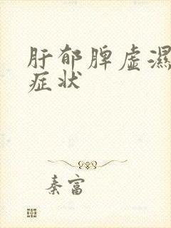 肝郁脾虚湿气重症状