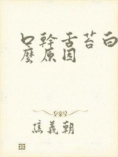 口干舌苔白是什么原因