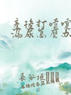 产后打喷嚏有点漏尿怎么办